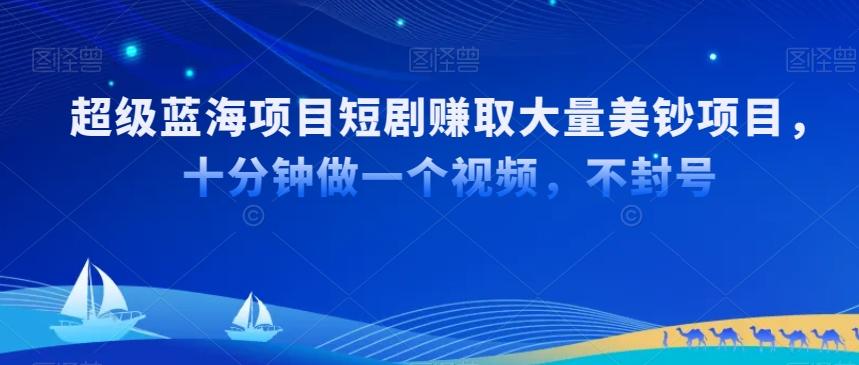 超级蓝海项目短剧赚取大量美钞项目，国内短剧出海tk赚美钞，十分钟做一个视频【揭秘】-随风资源网