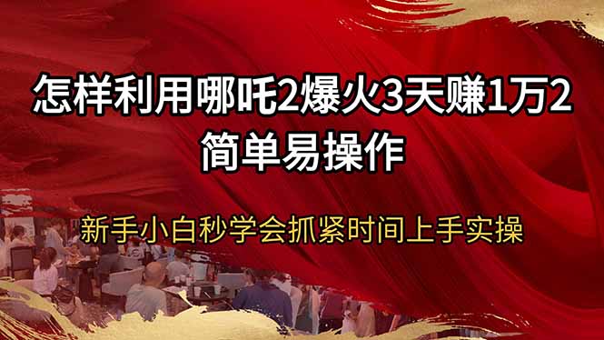 怎样利用哪吒2爆火3天赚1万2简单易操作新手小白秒学会抓紧时间上手实操-随风资源网