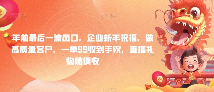 年前最后一波风口，企业新年祝福，做高质量客户，一单99收到手软，直播礼物随便收【揭秘】-随风资源网