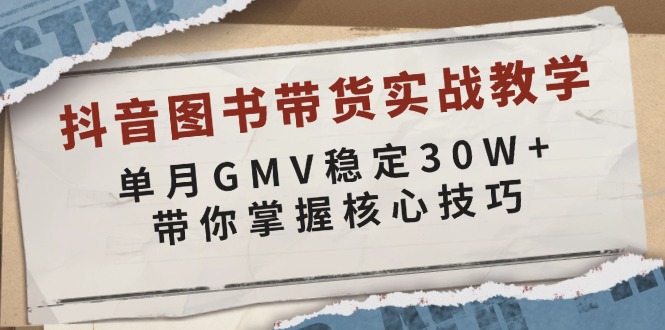 抖音图书带货实战教学，单月GMV稳定30W+，带你掌握核心技巧-随风资源网