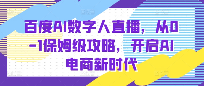 百度AI数字人直播带货，从0-1保姆级攻略，开启AI电商新时代-随风资源网
