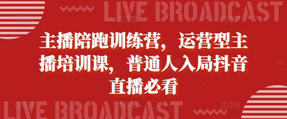 主播陪跑训练营，运营型主播培训课，普通人入局抖音直播必看-随风资源网