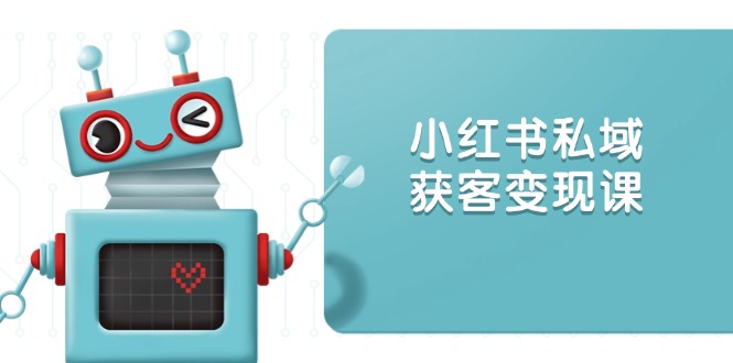 小红书私域获客变现：账号设置/内容创作/规则解读/投放策略/获客技巧等-随风资源网