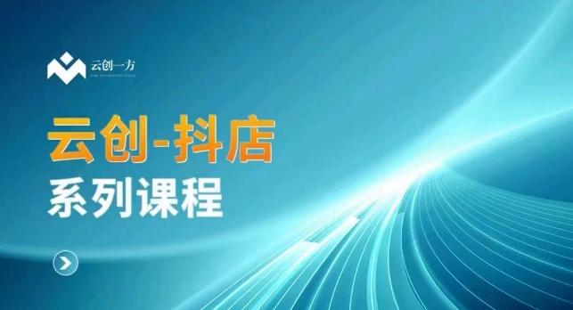 云创一方-抖店系列课，​抖店商城、商品卡、无货源等玩法-随风资源网
