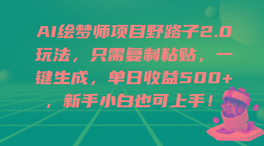 (9876期)AI绘梦师项目野路子2.0玩法，只需复制粘贴，一键生成，单日收益500+，新…-随风资源网