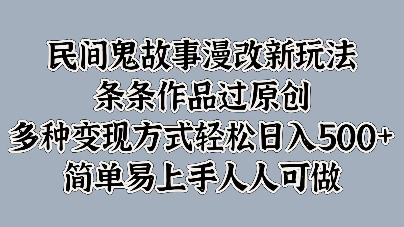 民间鬼故事漫改新玩法，条条作品过原创，多种变现方式轻松日入500+简单易上手人人可做-随风资源网