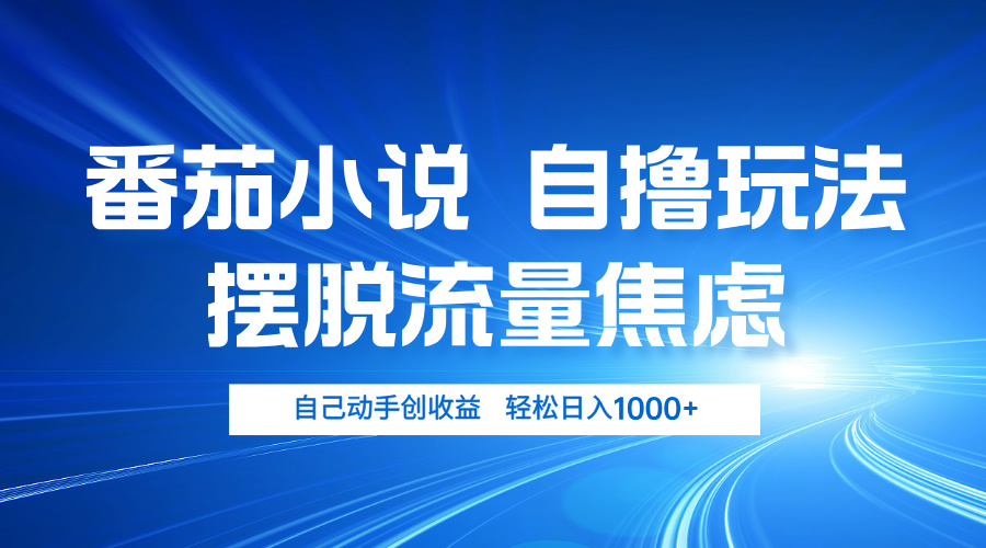 番茄小说自撸玩法 摆脱流量焦虑 日入1000+-随风资源网