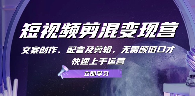 短视频剪混变现营：文案创作、配音及剪辑，无需颜值口才，快速上手运营-随风资源网