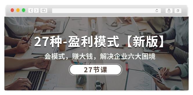27种-盈利模式【新版】会模式，赚大钱，解决企业六大困境 (27节课-随风资源网