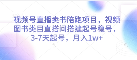 视频号直播卖书陪跑项目，视频号图书类目直搭间搭建起号稳号，3-7天起号，月入1w+-随风资源网