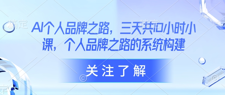 AI个人品牌之路，​三天共10小时小课，个人品牌之路的系统构建-随风资源网