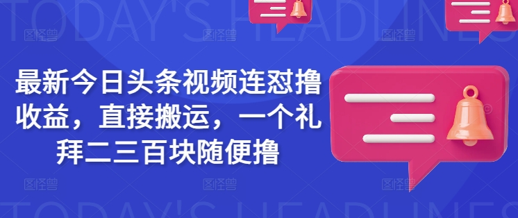 最新今日头条视频连怼撸收益，直接搬运，一个礼拜二三百块随便撸-随风资源网