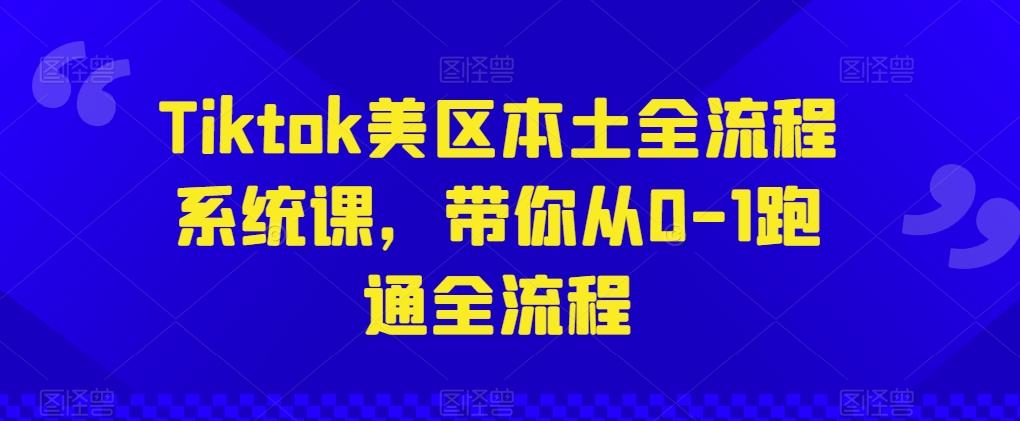 Tiktok美区本土全流程系统课，带你从0-1跑通全流程-随风资源网