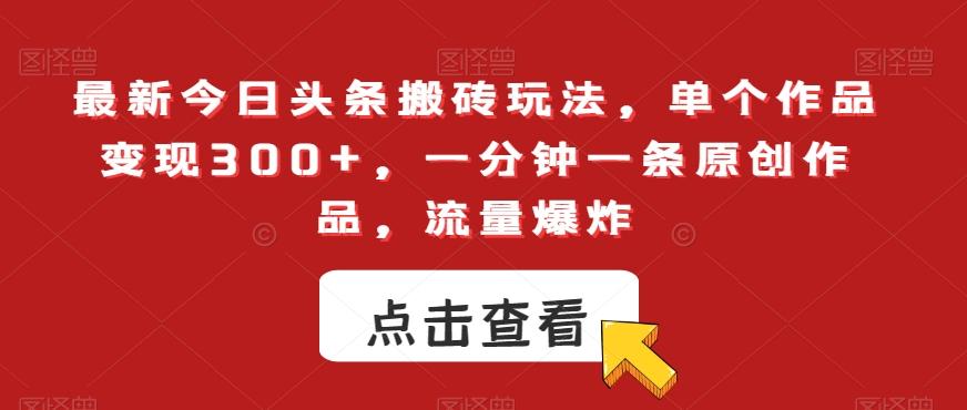 最新今日头条搬砖玩法，单个作品变现300+，一分钟一条原创作品，流量爆炸【揭秘】-随风资源网