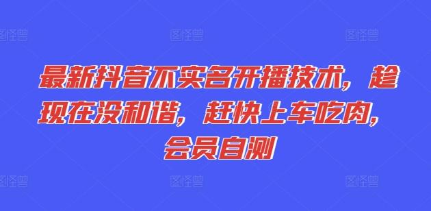 最新抖音不实名开播技术，趁现在没和谐，赶快上车吃肉，会员自测-随风资源网