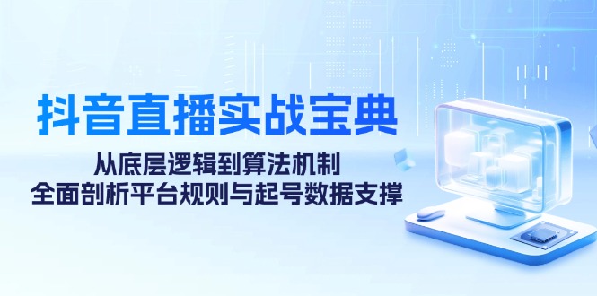 抖音直播实战宝典：从底层逻辑到算法机制，全面剖析平台规则与起号数据支撑-随风资源网