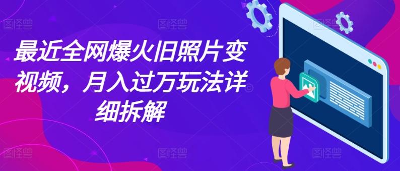 最近全网爆火旧照片变视频，月入过万玩法详细拆解-随风资源网