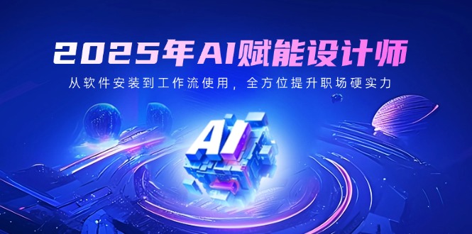 2025年AI赋能设计师：从软件安装到工作流使用，全方位提升职场硬实力-随风资源网