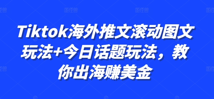 Tiktok海外推文滚动图文玩法+今日话题玩法，教你出海赚美金-随风资源网