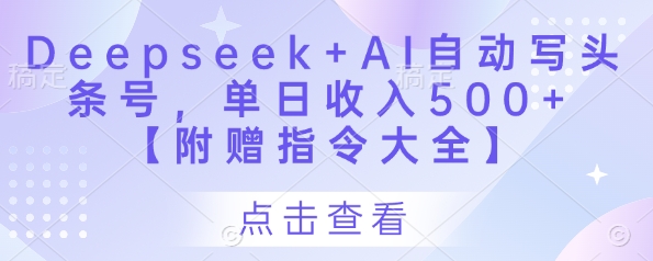 Deepseek+AI自动写头条号，单日收入500+ 【附赠指令大全】-随风资源网