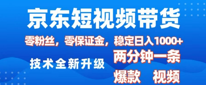 京东短视频带货，2025火爆项目，0粉丝，0保证金，操作简单，2分钟一条原创视频，日入1k【揭秘】-随风资源网