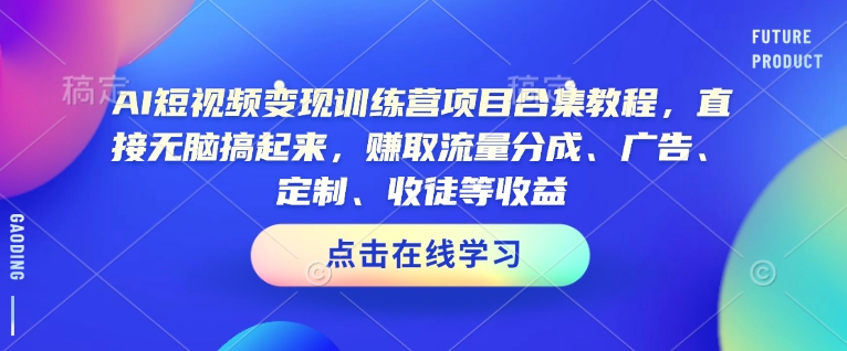 AI短视频变现训练营项目合集教程，直接无脑搞起来，赚取流量分成、广告、定制、收徒等收益(0302更新)-随风资源网