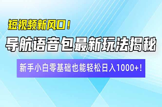 短视频新风口！导航语音包最新玩法揭秘，新手小白零基础也能轻松日入10…-随风资源网