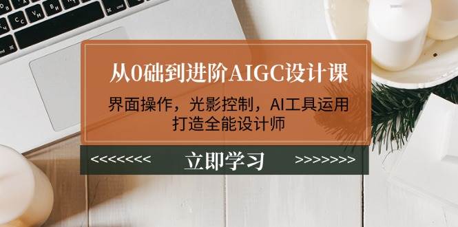 从0础到进阶AIGC设计课：界面操作，光影控制，AI工具运用，打造全能设计师-随风资源网