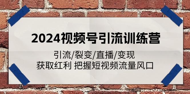 2024视频号引流训练营：引流/裂变/直播/变现 获取红利 把握短视频流量风口-随风资源网