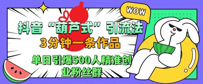 抖音葫芦式引流法，三分钟一条作品，单日引爆抖音500人精准创业粉丝群【揭秘】-随风资源网