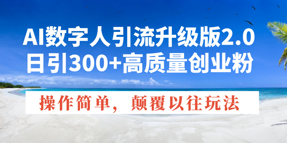AI数字人引流升级版2.0，日引300+高质量创业粉，操作简单，颠覆以往玩法-随风资源网