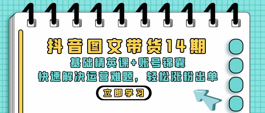 抖音 图文带货14期：基础精英课+账号锦囊，快速解决运营难题 轻松涨粉出单-随风资源网