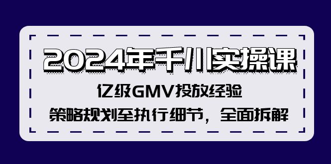 2024年千川实操课，亿级GMV投放经验，策略规划至执行细节，全面拆解-随风资源网