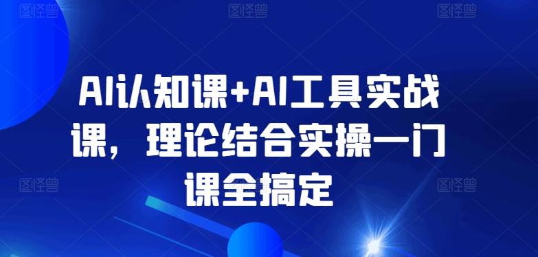 AI认知课+AI工具实战课，理论结合实操一门课全搞定-随风资源网