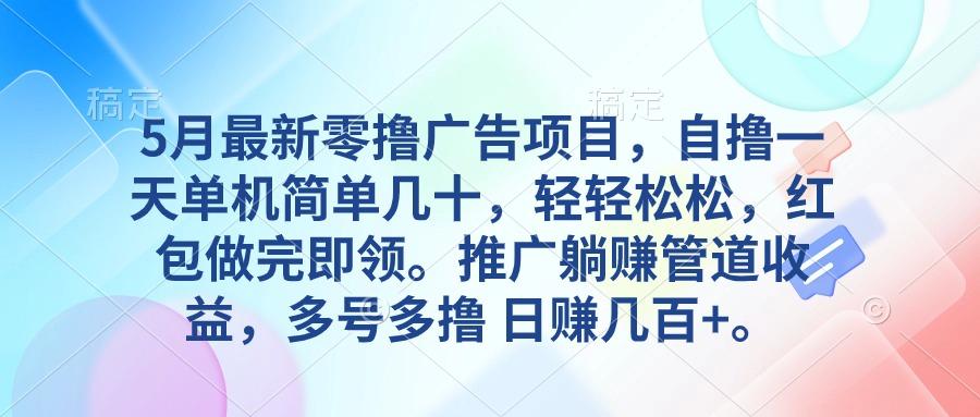 5月最新零撸广告项目，自撸一天单机几十，推广躺赚管道收益，日入几百+-随风资源网