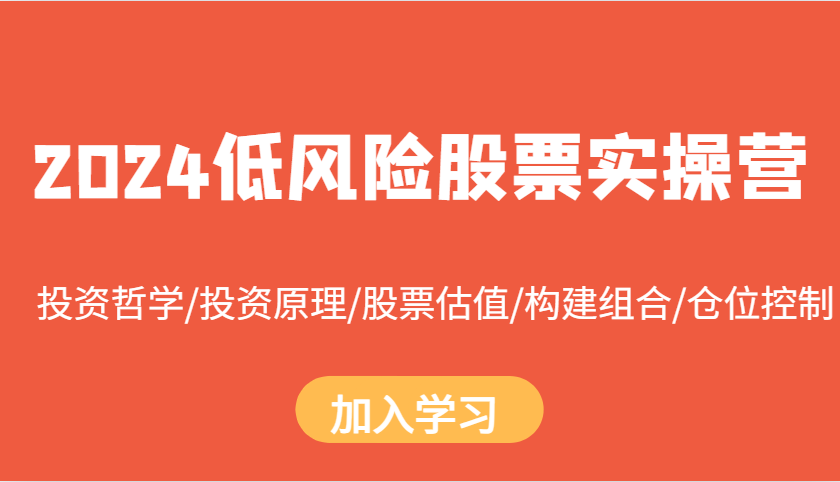 2024低风险股票实操营：投资哲学/投资原理/股票估值/构建组合/仓位控制-随风资源网