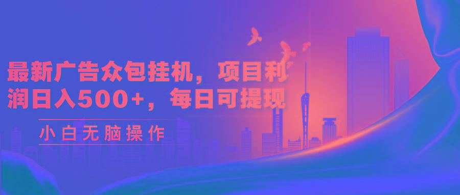 最新广告众包挂机，项目利润日入500+，每日可提现-随风资源网