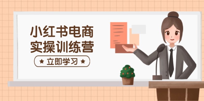 小红书电商实操训练营：涵盖开店、选品、笔记制作等，助你快速上手-随风资源网