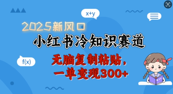 2025新风口，小红书冷知识赛道，无脑复制粘贴，一单变现300+-随风资源网