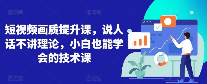 短视频画质提升课，说人话不讲理论，小白也能学会的技术课-随风资源网