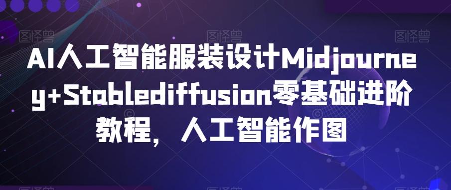 AI人工智能服装设计Midjourney+Stablediffusion零基础进阶教程，人工智能作图-随风资源网