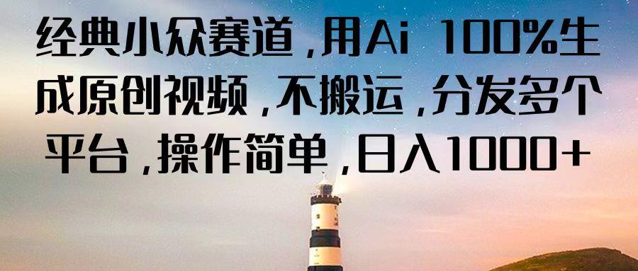 经典小众赛道，用Ai 100%生成原创视频，不搬运，分发多个平台，操作简单，日入1000+-随风资源网