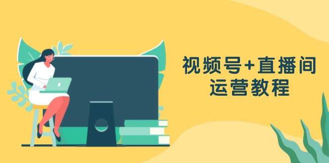 视频号+直播间运营教程：作品创作、直播设置与数据分析一网打尽-随风资源网