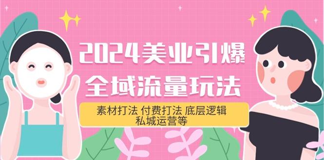 (9867期)2024美业-引爆全域流量玩法，素材打法 付费打法 底层逻辑 私城运营等(31节)-随风资源网