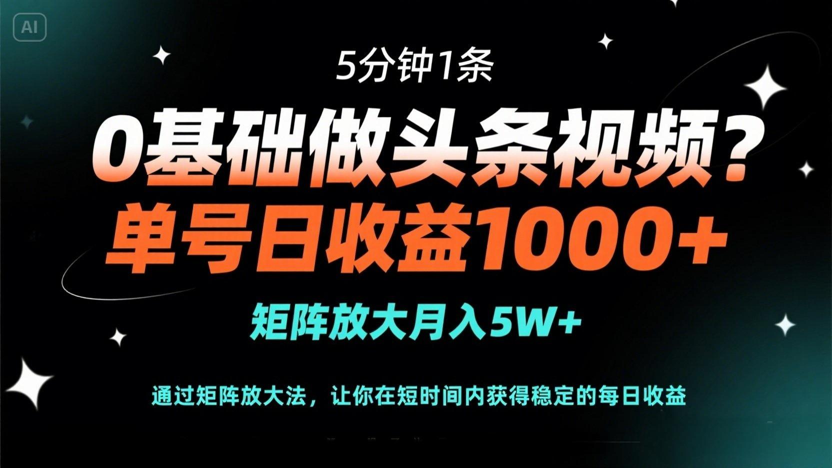 0基础做头条视频？5分钟1条，单号日收益1000+，矩阵放大月入5W+-随风资源网
