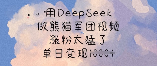 用DeepSeek做熊猫军团视频，涨粉太猛了，单日变现多张-随风资源网