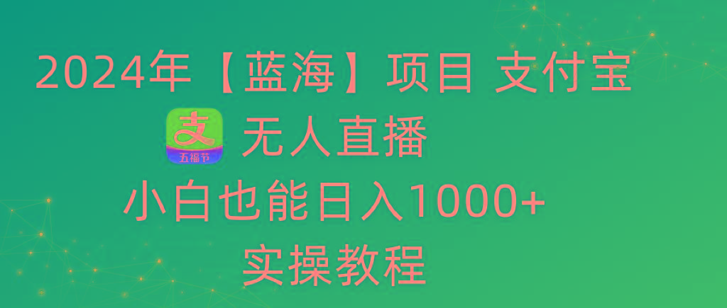 2024年【蓝海】项目 支付宝无人直播 小白也能日入1000+  实操教程-随风资源网