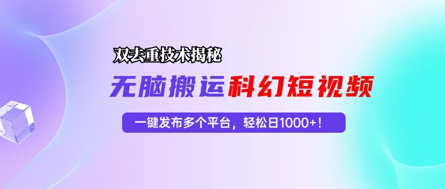 科幻短视频双重去重技术揭秘，一键发布多个平台，轻松日入1000+！-随风资源网