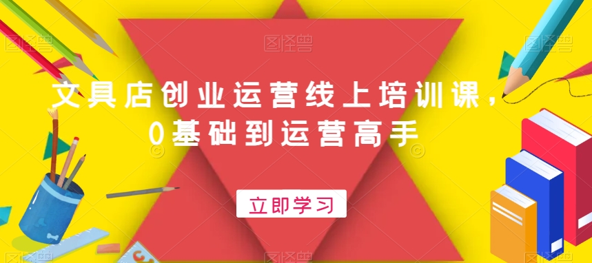 文具店创业运营线上培训课，0基础到运营高手-随风资源网