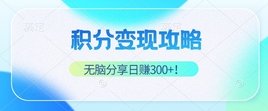 积分变现攻略 带你实现稳健睡后收入，只需无脑分享日赚300+-随风资源网